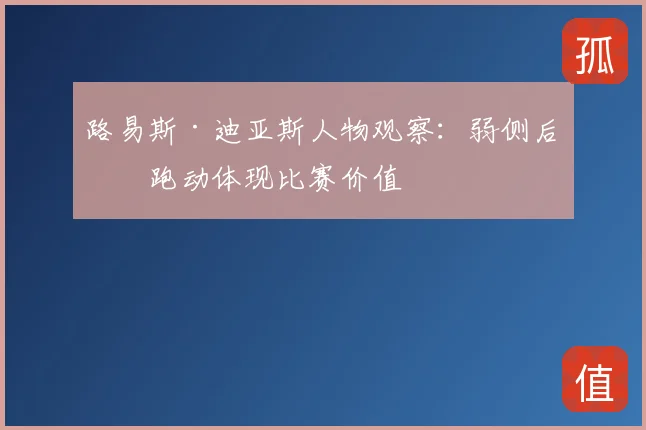 路易斯·迪亚斯人物观察：弱侧后点跑动体现比赛价值