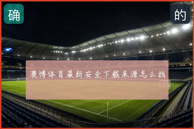 澳博体育最新安全下载来源怎么找