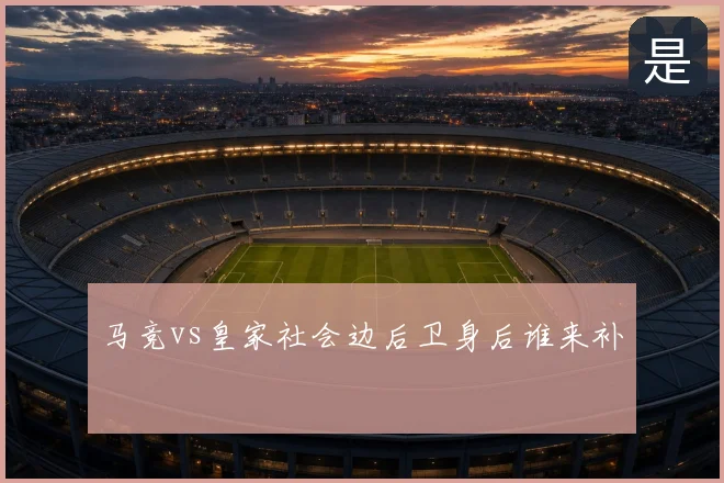 马竞vs皇家社会边后卫身后谁来补