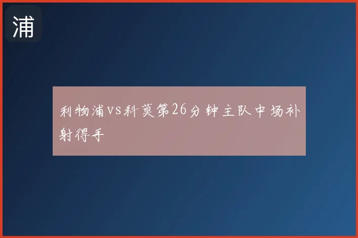 利物浦vs科莫第26分钟主队中场补射得手