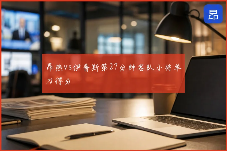 昂热vs伊普斯第27分钟客队小将单刀得分