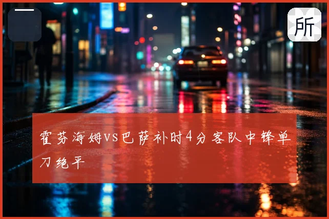 霍芬海姆vs巴萨补时4分客队中锋单刀绝平