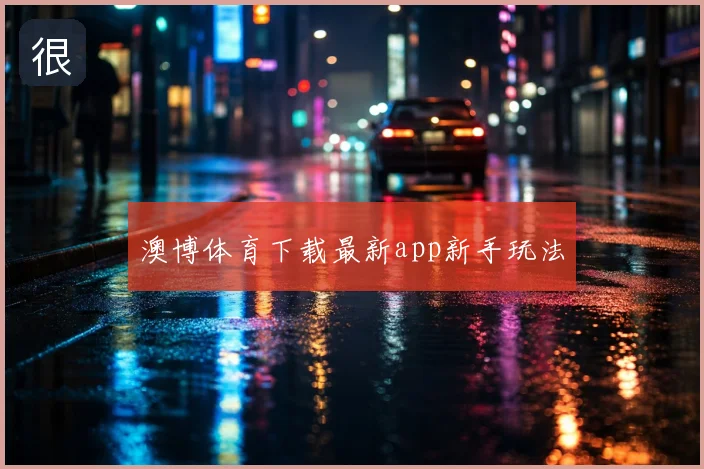 澳博体育下载最新app新手玩法