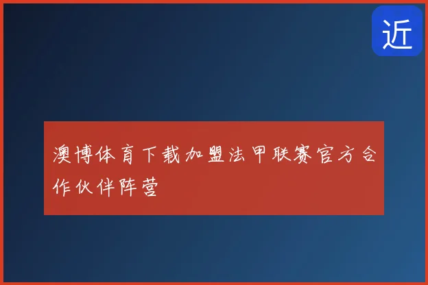 澳博体育下载加盟法甲联赛官方合作伙伴阵营