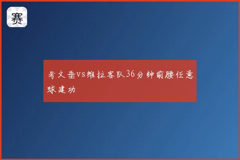 考文垂vs维拉客队36分钟前腰任意球建功