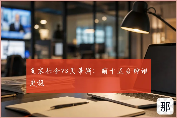 皇家社会vs贝蒂斯：前十五分钟谁更稳